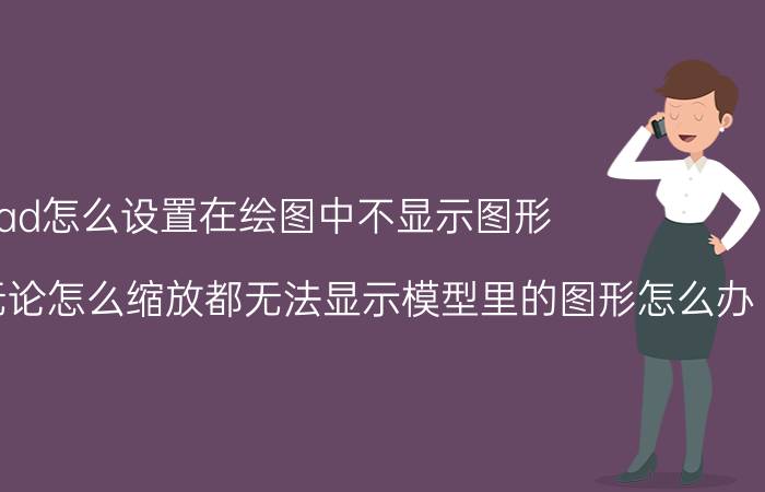 cad怎么设置在绘图中不显示图形 CAD布局里无论怎么缩放都无法显示模型里的图形怎么办？